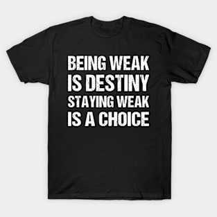 Being weak is destiny but staying weak is a choice T-Shirt